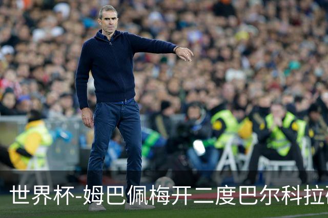 世界杯-姆巴佩梅开二度巴尔科拉破门 法国3-1塞内加尔