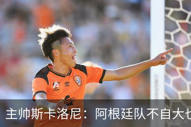 主帅斯卡洛尼：阿根廷队不自大也不自卑