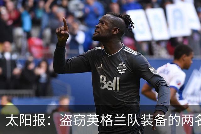 太阳报：盗窃英格兰队装备的两名司机最高面临7年监禁