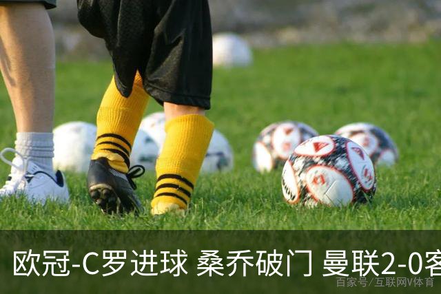 欧冠-C罗进球 桑乔破门 曼联2-0客胜黄潜提前出线