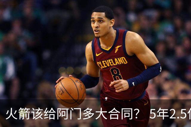 火箭该给阿门多大合同？ 5年2.5亿压力太大 5年1.85亿或比较合适