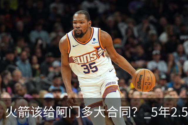 火箭该给阿门多大合同？ 5年2.5亿压力太大 5年1.85亿或比较合适