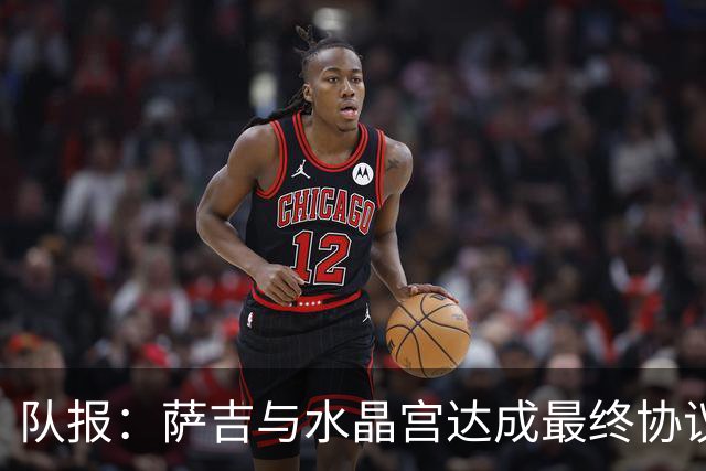 队报：萨吉与水晶宫达成最终协议，签约3+1年